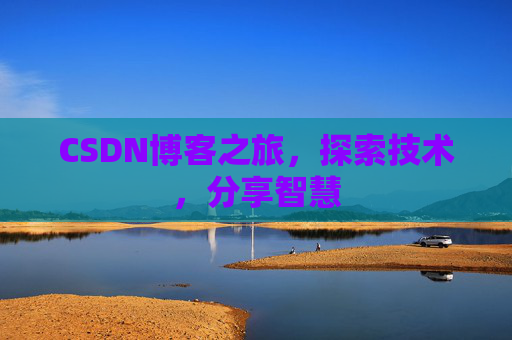 CSDN博客之旅,探索技术,分享智慧 CSDN博客之旅,探索技术,分享智慧